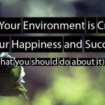 Why Your Environment is Critical to your Happiness and Success